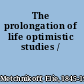 The prolongation of life optimistic studies /