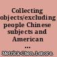 Collecting objects/excluding people Chinese subjects and American visual culture, 1830-1900 /