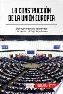 La construccion de la Union Europea : El proyecto para la estabilidad y la paz en el Viejo Continente /