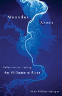 Meander scars : reflections on healing the Willamette River /