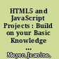 HTML5 and JavaScript Projects : Build on your Basic Knowledge of HTML5 and JavaScript to Create Substantial HTML5 Applications, Second Edition /