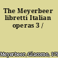 The Meyerbeer libretti Italian operas 3 /