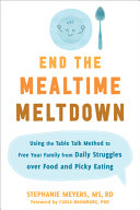 End the mealtime meltdown : using the table talk method to free your family from daily struggles over food and picky eating /