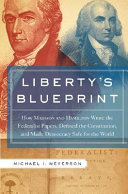 Liberty's blueprint : how Madison and Hamilton wrote the Federalist papers, defined the constitution, and made democracy safe for the world /