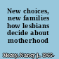 New choices, new families how lesbians decide about motherhood /
