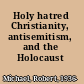 Holy hatred Christianity, antisemitism, and the Holocaust /