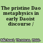 The pristine Dao metaphysics in early Daoist discourse /
