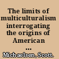 The limits of multiculturalism interrogating the origins of American anthropology /