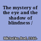 The mystery of the eye and the shadow of blindness /