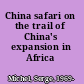 China safari on the trail of China's expansion in Africa /