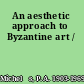 An aesthetic approach to Byzantine art /