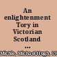 An enlightenment Tory in Victorian Scotland the career of Sir Archibald Alison /