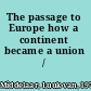 The passage to Europe how a continent became a union /