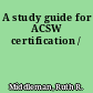 A study guide for ACSW certification /