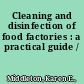 Cleaning and disinfection of food factories : a practical guide /