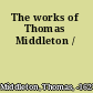 The works of Thomas Middleton /