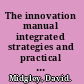 The innovation manual integrated strategies and practical tools for bringing value innovation to the market /