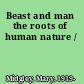 Beast and man the roots of human nature /