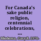 For Canada's sake public religion, centennial celebrations, the re-making of Canada in the 1960s /