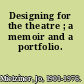 Designing for the theatre ; a memoir and a portfolio.