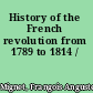 History of the French revolution from 1789 to 1814 /
