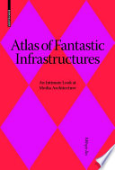 Atlas of fantastic infrastructures : an intimate look at media architecture /