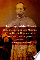 The lawyer of the church : Bishop Clemente de Jesús Munguía and the clerical response to the Mexican Liberal Reforma /
