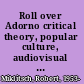 Roll over Adorno critical theory, popular culture, audiovisual media /