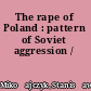 The rape of Poland : pattern of Soviet aggression /