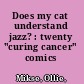 Does my cat understand jazz? : twenty "curing cancer" comics /