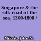 Singapore & the silk road of the sea, 1300-1800 /