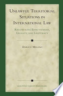 Unlawful territorial situations in international law reconciling effectiveness, legality, and legitimacy /