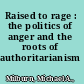 Raised to rage : the politics of anger and the roots of authoritarianism /