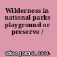 Wilderness in national parks playground or preserve /