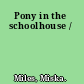 Pony in the schoolhouse /