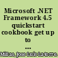 Microsoft .NET Framework 4.5 quickstart cookbook get up to date with the exciting new features in .NET 4.5 framework with these simple but incredibly effective recipes /