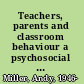Teachers, parents and classroom behaviour a psychosocial approach /