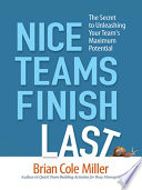 Nice teams finish last the secret to unleashing your team's maximum potential /