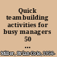 Quick teambuilding activities for busy managers 50 exercises that get results in just 15 minutes /