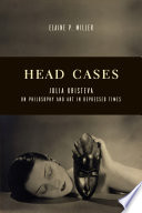 Head cases : Julia Kristeva on philosophy and art in depressed times /