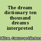 The dream dictionary ten thousand dreams interpreted /