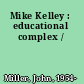 Mike Kelley : educational complex /