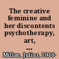 The creative feminine and her discontents psychotherapy, art, and destruction /