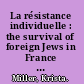 La résistance individuelle : the survival of foreign Jews in France during World War II /