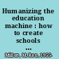 Humanizing the education machine : how to create schools that turn disengaged kids into inspired leaders /