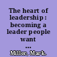 The heart of leadership : becoming a leader people want to follow /