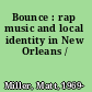 Bounce : rap music and local identity in New Orleans /