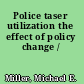 Police taser utilization the effect of policy change /