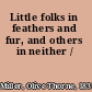 Little folks in feathers and fur, and others in neither /