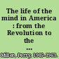 The life of the mind in America : from the Revolution to the Civil War : books one through three /